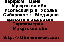 парфюм › Цена ­ 1 000 - Иркутская обл., Усольский р-н, Усолье-Сибирское г. Медицина, красота и здоровье » Парфюмерия   . Иркутская обл.